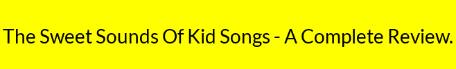 The Sweet Sounds Of Kid Songs - A Complete Review.